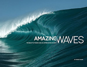 Amazing Waves : The Beauty and Appreciation of Surf - Roger Sharp