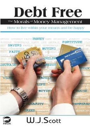 Debt Free, The Morals of Money Management : Make Life Simpler - W J Scott