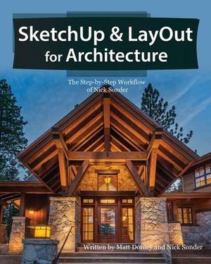 SketchUp & LayOut for Architecture : The Step by Step Workflow of Nick Sonder - Matt Donley