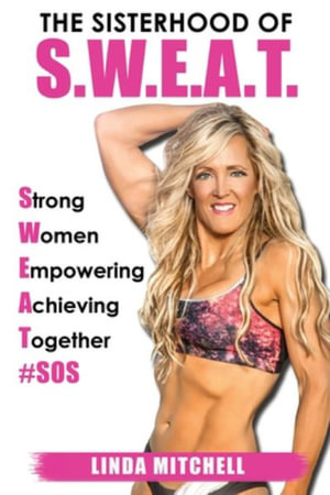 The Sisterhood of S.W.E.A.T. : Strong Women Empowering Achieving Together - Linda M. Mitchell