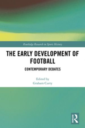 The Early Development of Football : Contemporary Debates - Graham Curry