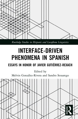 Interface-Driven Phenomena in Spanish : Essays in Honor of Javier Gutierrez-Rexach - Melvin González-Rivera