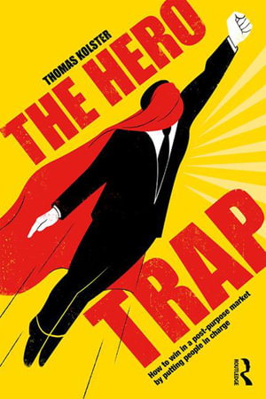 The Hero Trap : How to Win in a Post-Purpose Market by Putting People in Charge - Thomas Kolster
