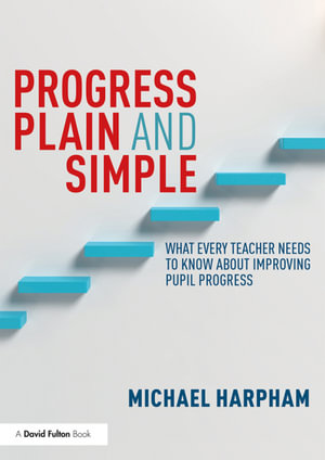 Progress Plain and Simple : What Every Teacher Needs To Know About Improving Pupil Progress - Michael Harpham