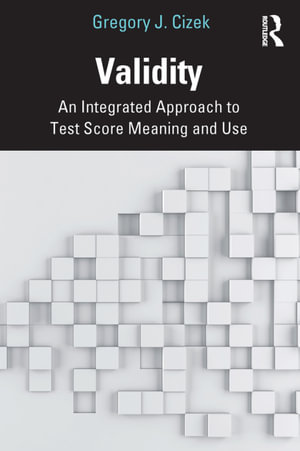 Validity : An Integrated Approach to Test Score Meaning and Use - Gregory J. Cizek