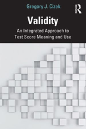 Validity : An Integrated Approach to Test Score Meaning and Use - Gregory J. Cizek