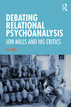 Debating Relational Psychoanalysis : Jon Mills and his Critics - Jon Mills