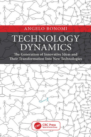 Technology Dynamics : The Generation of Innovative Ideas and Their Transformation Into New Technologies - Angelo Bonomi