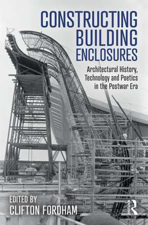 Constructing Building Enclosures : Architectural History, Technology and Poetics in the Postwar Era - Clifton Fordham