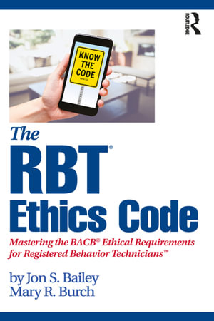 The RBT® Ethics Code : Mastering the BACB© Ethical Requirements for Registered Behavior Technicians™ - Jon S. Bailey