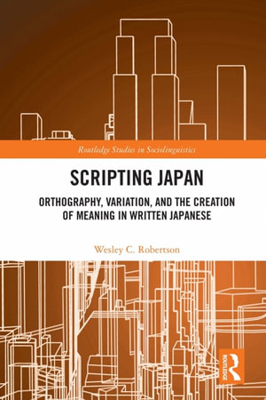 Scripting Japan : Orthography, Variation, and the Creation of Meaning in Written Japanese - Wesley C. Robertson
