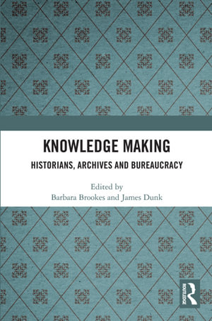 Knowledge Making : Historians, Archives and Bureaucracy - Barbara Brookes