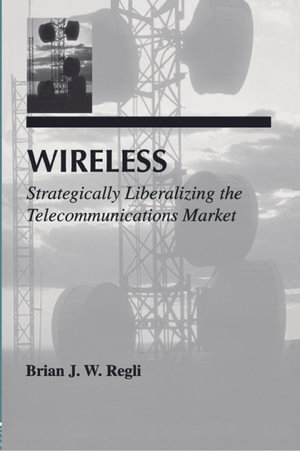 Wireless : Strategically Liberalizing the Telecommunications Market - Brian J.W. Regli