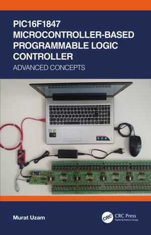 PIC16F1847 Microcontroller-Based Programmable Logic Controller : Advanced Concepts - Murat Uzam