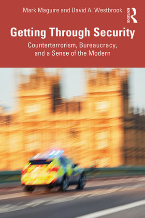 Getting Through Security : Counterterrorism, Bureaucracy, and a Sense of the Modern - Mark Maguire
