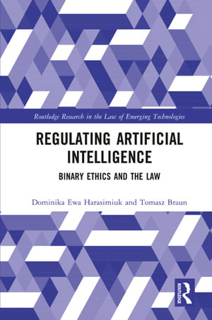 Regulating Artificial Intelligence : Binary Ethics and the Law - Dominika Harasimiuk