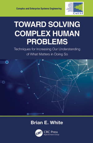 Toward Solving Complex Human Problems : Techniques for Increasing Our Understanding of What Matters in Doing So - Brian E. White