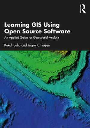 Learning GIS Using Open Source Software : An Applied Guide for Geo-spatial Analysis - Kakoli Saha