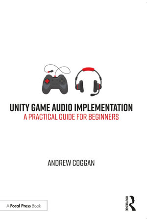 Unity Game Audio Implementation : A Practical Guide for Beginners - Andrew Coggan