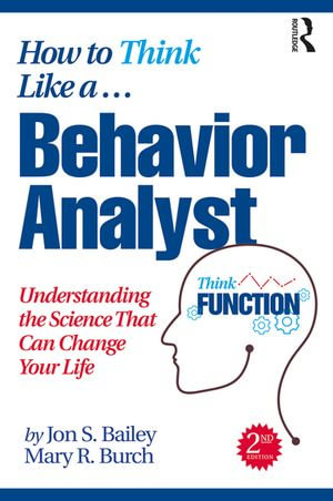 How to Think Like a Behavior Analyst : Understanding the Science That Can Change Your Life - Jon Bailey