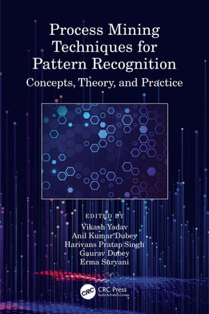Process Mining Techniques for Pattern Recognition : Concepts, Theory, and Practice - Vikash Yadav