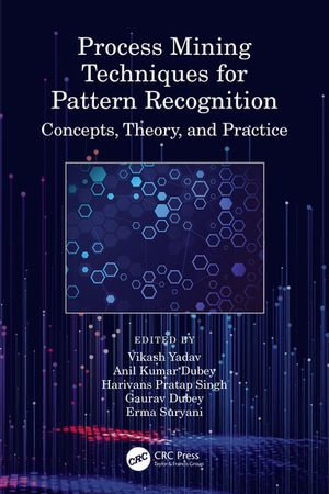 Process Mining Techniques for Pattern Recognition : Concepts, Theory, and Practice - Vikash Yadav