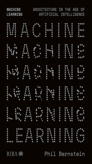 Machine Learning : Architecture in the age of Artificial Intelligence - Phil Bernstein