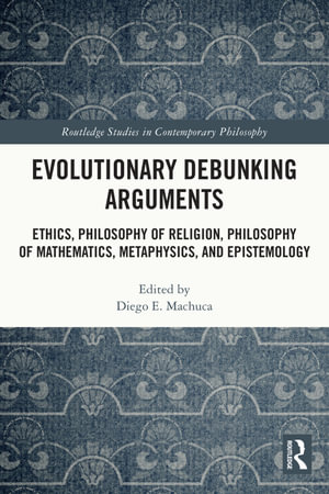 Evolutionary Debunking Arguments : Ethics, Philosophy of Religion, Philosophy of Mathematics, Metaphysics, and Epistemology - Diego E. Machuca