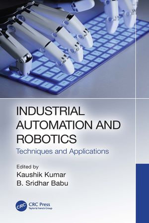 Industrial Automation and Robotics : Techniques and Applications - Kaushik Kumar