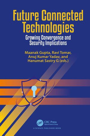 Future Connected Technologies : Growing Convergence and Security Implications - Maanak Gupta