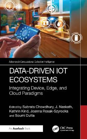 Data-Driven IoT Ecosystems : Integrating Device, Edge, and Cloud Paradigms - Subrata Chowdhury