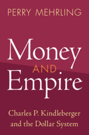 Money and Empire : Charles P. Kindleberger and the Dollar System - Perry Mehrling
