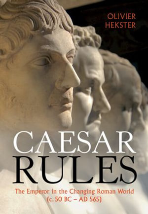 Caesar Rules : The Emperor in the Changing Roman World (c. 50 BC - AD 565) - Olivier Hekster