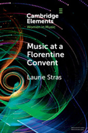 Music at a Florentine Convent : The Biffoli-Sostegni Manuscript and Suor Maria Celeste Galilei - Laurie Stras