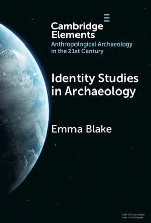 Identity Studies in Archaeology : Elements in Anthropological Archaeology in the 21st Century - Emma Blake