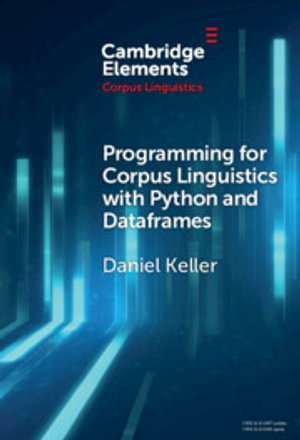 Programming for Corpus Linguistics with Python and Dataframes : Elements in Corpus Linguistics - Daniel Keller