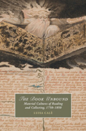 The Book Unbound : Material Cultures of Reading and Collecting, 1750-1850 - Luisa Cale