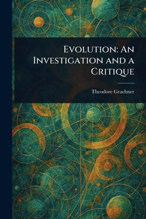 Evolution : An Investigation and a Critique - Theodore Graebner