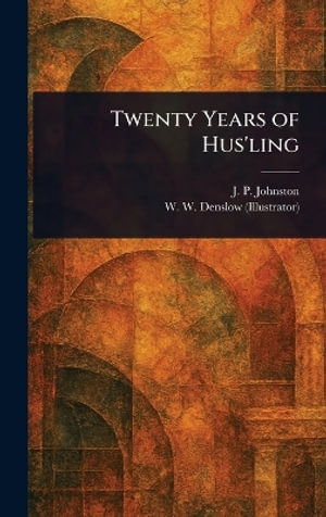 Twenty Years of Hus'ling - J. P. (James Perry) Johnston