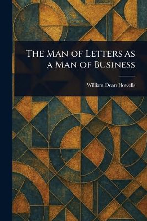 The Man of Letters as a Man of Business - William Dean Howells