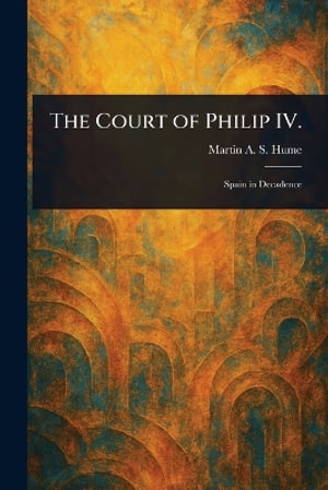 The Court of Philip IV. - Martin A. S. (Martin Andrew Sha... Hume