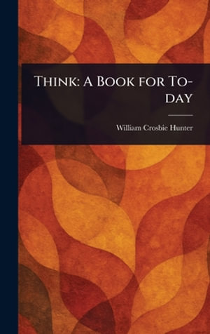 Think : A Book for To-day - William Crosbie Hunter