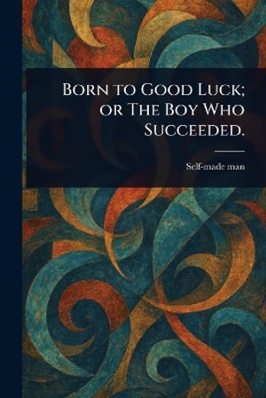 Born to Good Luck; or The Boy Who Succeeded. - Self-made man