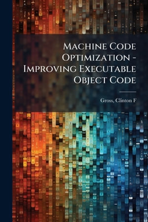 Machine Code Optimization - Improving Executable Object Code - Clinton F Gross