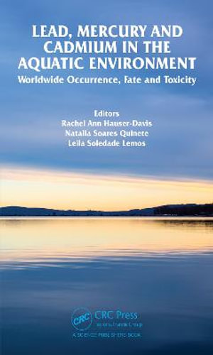Lead, Mercury and Cadmium in the Aquatic Environment : Worldwide Occurrence, Fate and Toxicity - Rachel Ann Hauser-Davis