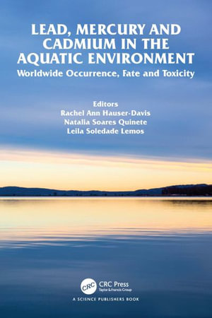 Lead, Mercury and Cadmium in the Aquatic Environment : Worldwide Occurrence, Fate and Toxicity - Rachel Ann Hauser-Davis
