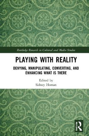 Playing with Reality : Denying, Manipulating, Converting, and Enhancing What Is There - Sidney Homan