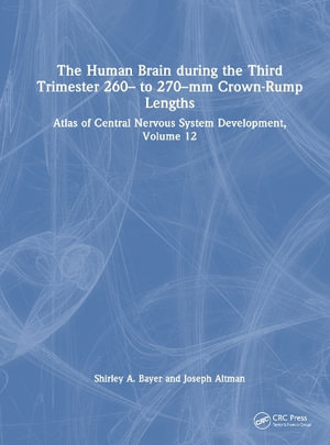 The Human Brain during the Third Trimester 260- to 270-mm Crown-Rump Lengths : Atlas of Central Nervous System Development, Volume 12 - Shirley A. Bayer