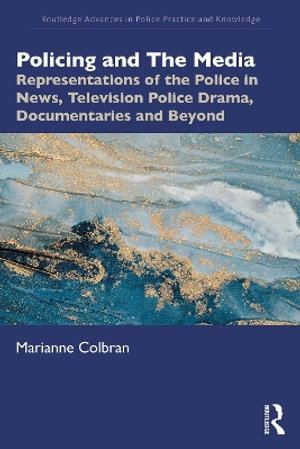 Policing and The Media : Representations of the Police in News, Television Police Drama, Documentaries and Beyond - Marianne Colbran