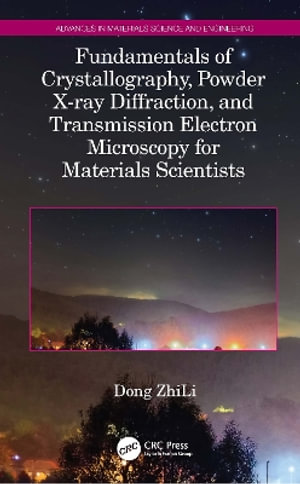 Fundamentals of Crystallography, Powder X-ray Diffraction, and Transmission Electron Microscopy for Materials Scientists : Advances in Materials Science and Engineering - Dong ZhiLi